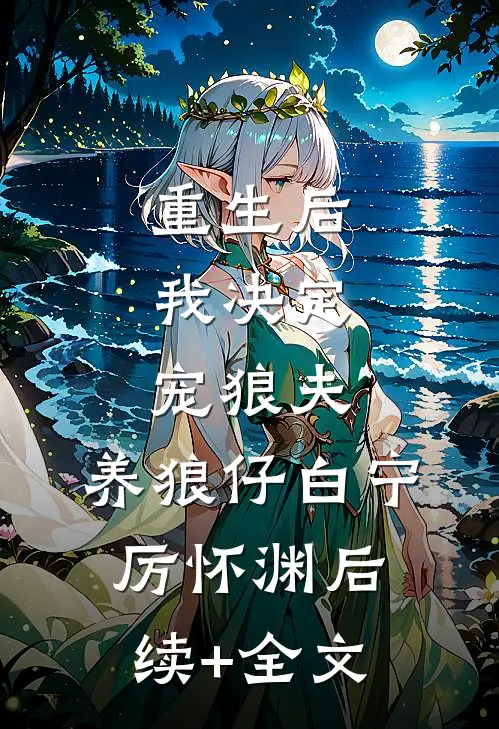 重生后，我决定宠狼夫，养狼仔白宁厉怀渊后续+全文