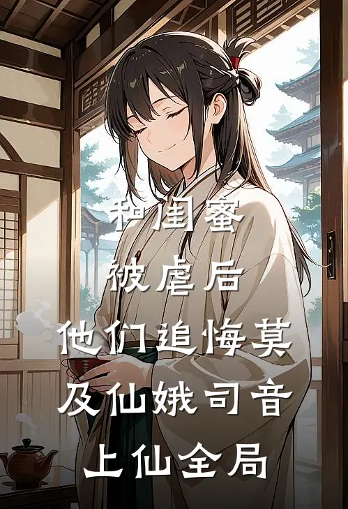 和闺蜜被虐后，他们追悔莫及仙娥司音上仙全局