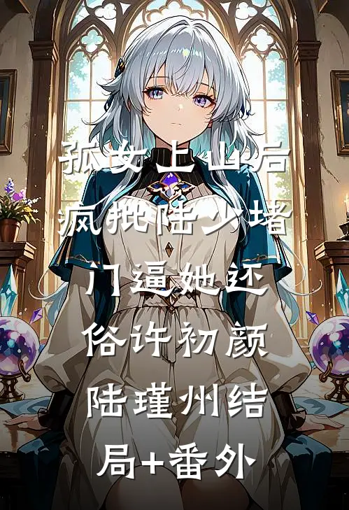 孤女上山后，疯批陆少堵门逼她还俗许初颜陆瑾州结局+番外