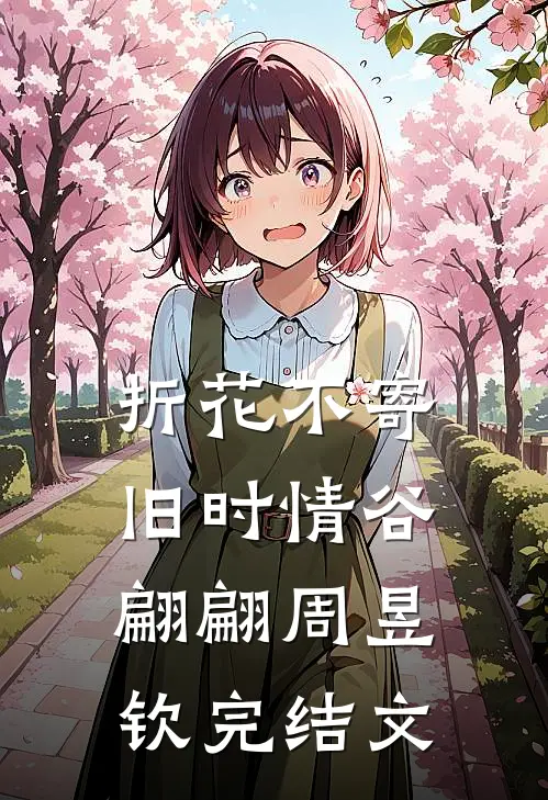 折花不寄旧时情谷翩翩周昱钦完结文