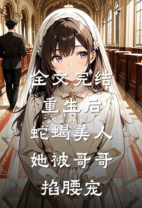 全文完结重生后，蛇蝎美人她被哥哥掐腰宠