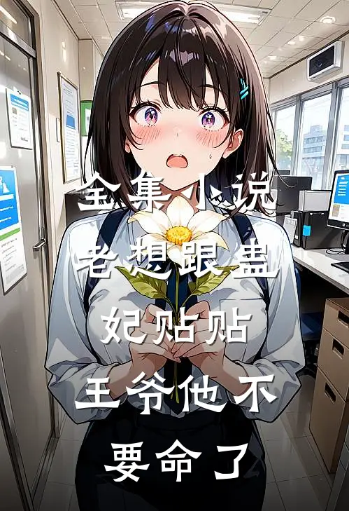 全集小说老想跟蛊妃贴贴，王爷他不要命了