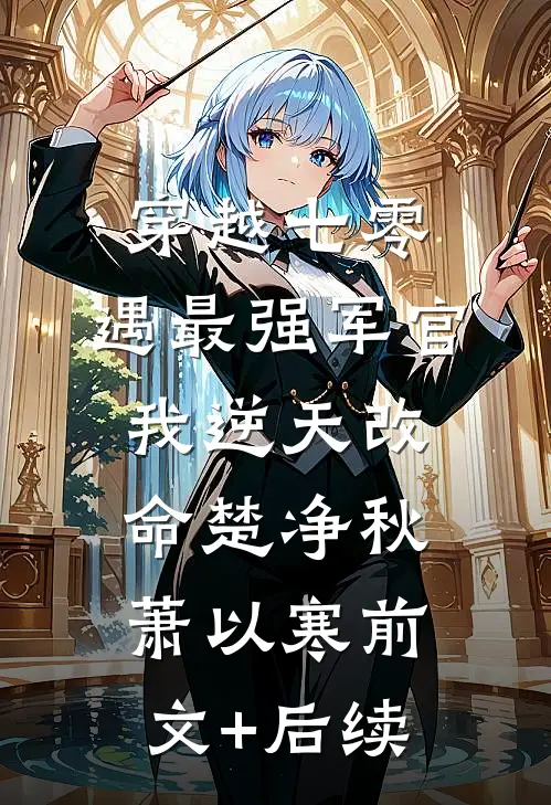 穿越七零，遇最强军官我逆天改命楚净秋萧以寒前文+后续