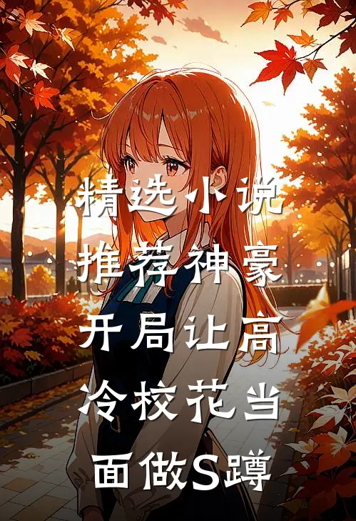 精选小说推荐神豪：开局让高冷校花当面做S蹲