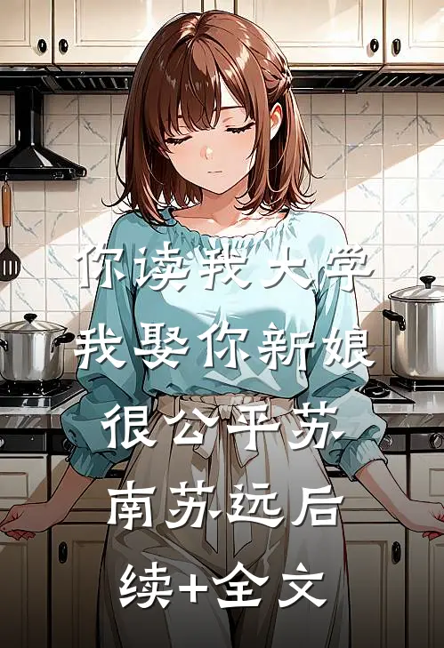 你读我大学，我娶你新娘，很公平苏南苏远后续+全文