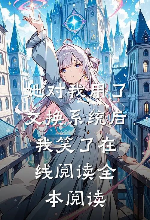她对我用了交换系统后，我笑了在线阅读全本阅读
