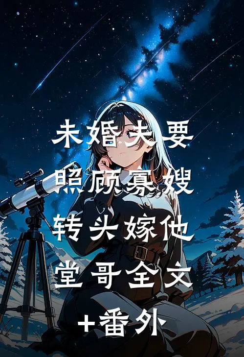 未婚夫要照顾寡嫂，转头嫁他堂哥全文+番外