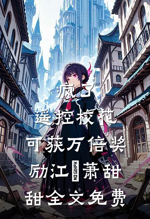 疯了，遥控校花，可获万倍奖励江榞萧甜甜全文免费