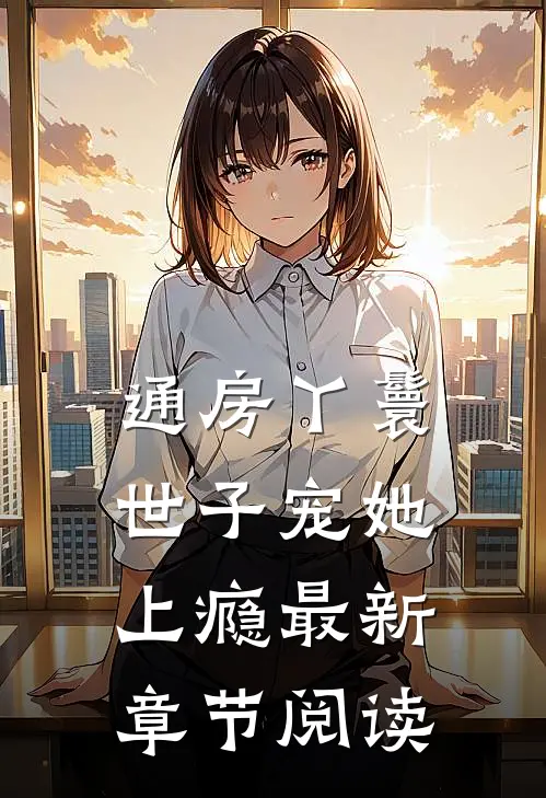 通房丫鬟，世子宠她上瘾最新章节阅读