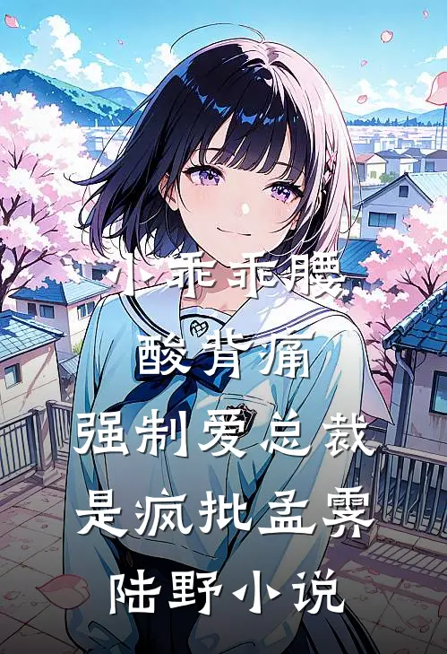 小乖乖腰酸背痛，强制爱总裁是疯批孟霁陆野小说