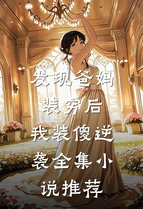 发现爸妈装穷后，我装傻逆袭全集小说推荐