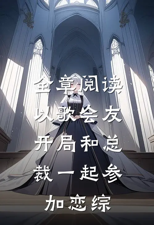 全章阅读以歌会友：开局和总裁一起参加恋综