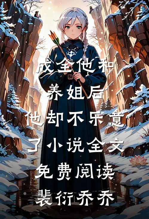 成全他和养姐后，他却不乐意了小说全文免费阅读裴衍乔乔