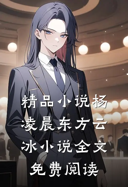 精品小说杨凌晨东方云冰小说全文免费阅读