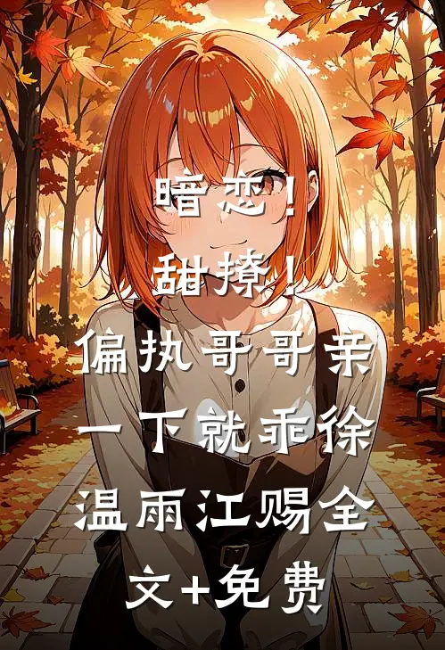 暗恋！甜撩！偏执哥哥亲一下就乖徐温雨江赐全文+免费