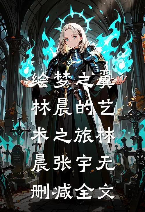 绘梦之翼：林晨的艺术之旅林晨张宇无删减全文