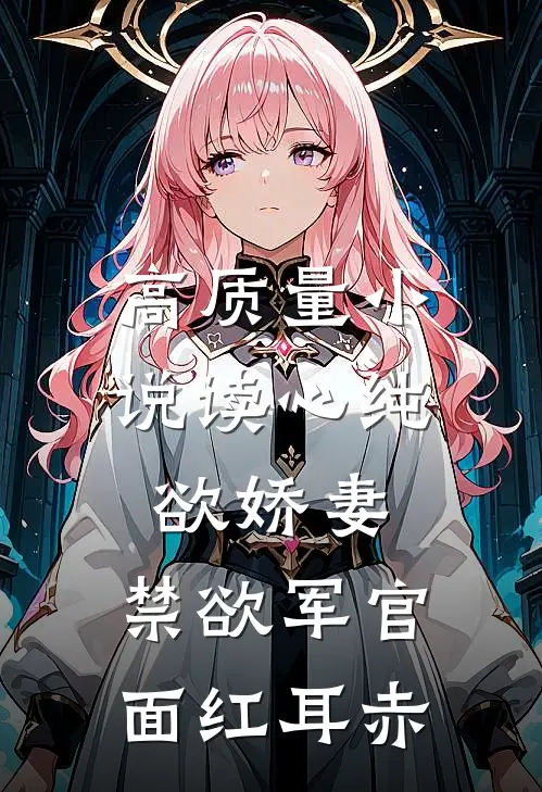 高质量小说读心纯欲娇妻,禁欲军官面红耳赤