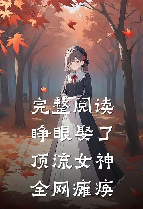 完整阅读睁眼娶了顶流女神，全网瘫痪