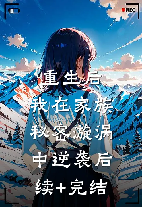 重生后，我在家族秘密漩涡中逆袭后续+完结