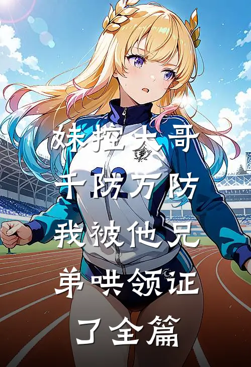 妹控大哥千防万防，我被他兄弟哄领证了全篇
