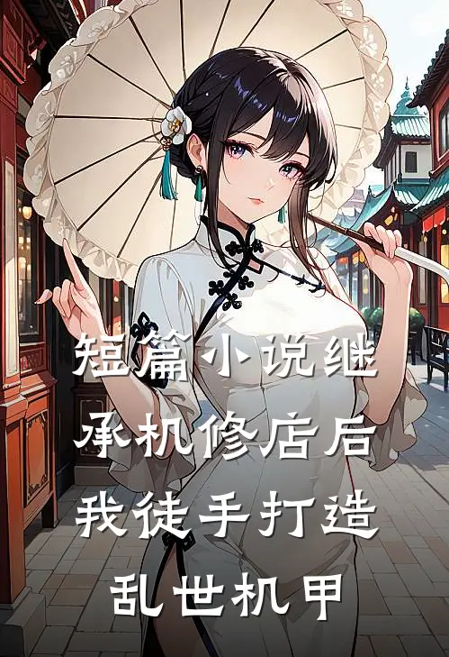 短篇小说继承机修店后，我徒手打造乱世机甲