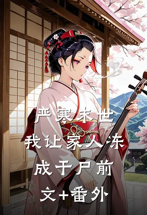 严寒末世，我让家人冻成干尸前文+番外