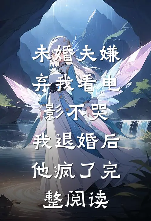 未婚夫嫌弃我看电影不哭，我退婚后他疯了完整阅读