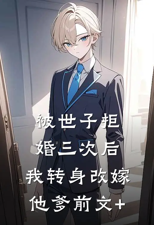 被世子拒婚三次后，我转身改嫁他爹前文+