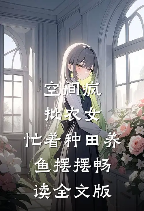 空间疯批农女，忙着种田养鱼摆摆畅读全文版