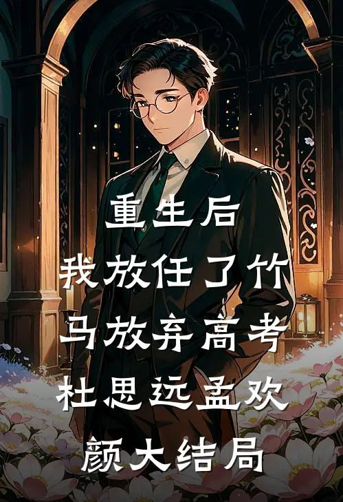 重生后，我放任了竹马放弃高考杜思远孟欢颜大结局