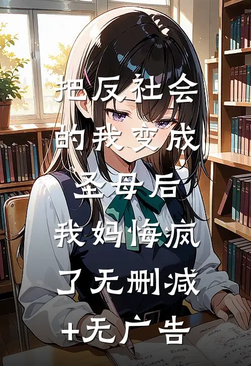 把反社会的我变成圣母后，我妈悔疯了无删减+无广告