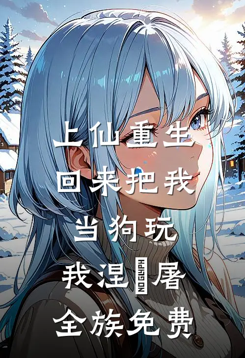 上仙重生回来把我当狗玩，我涅槃屠全族免费