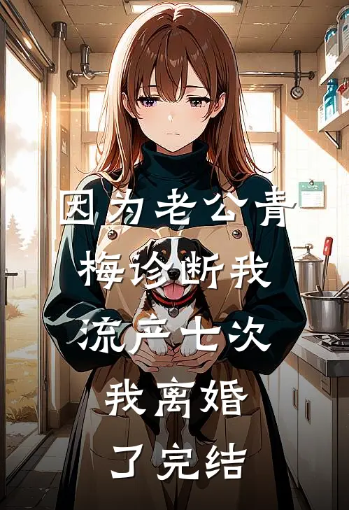 因为老公青梅诊断我流产七次，我离婚了完结