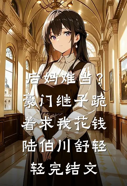 后妈难当？豪门继子跪着求我花钱陆伯川舒轻轻完结文