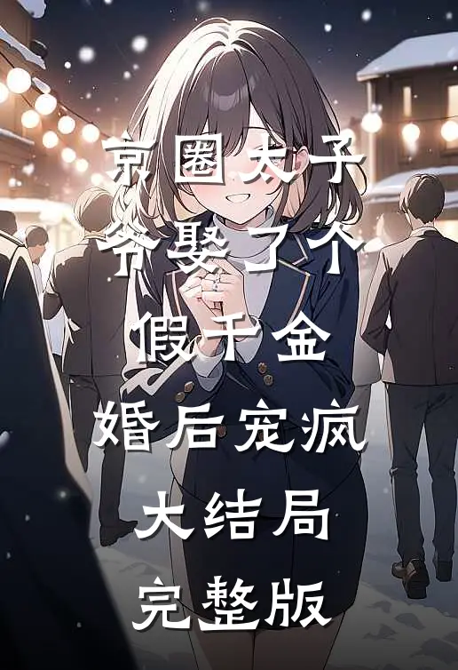 京圈太子爷娶了个假千金，婚后宠疯大结局完整版