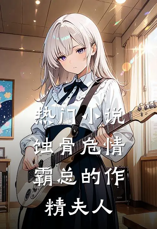 热门小说蚀骨危情：霸总的作精夫人