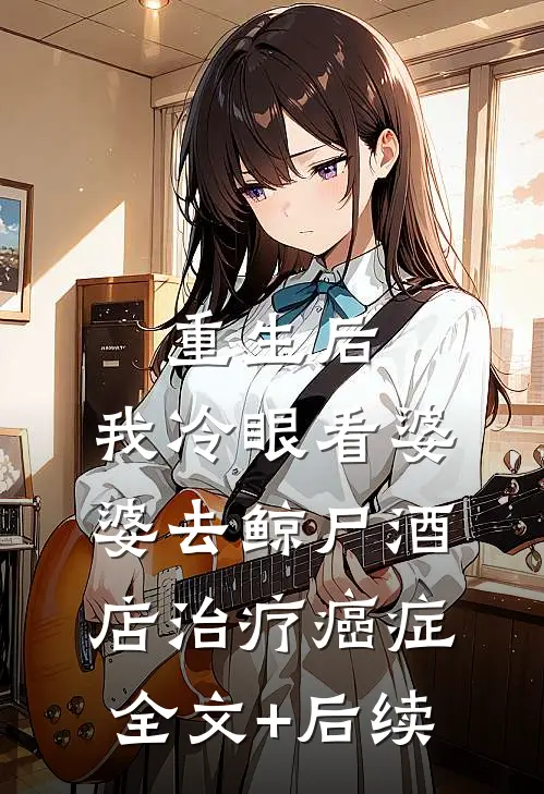 重生后，我冷眼看婆婆去鲸尸酒店治疗癌症全文+后续