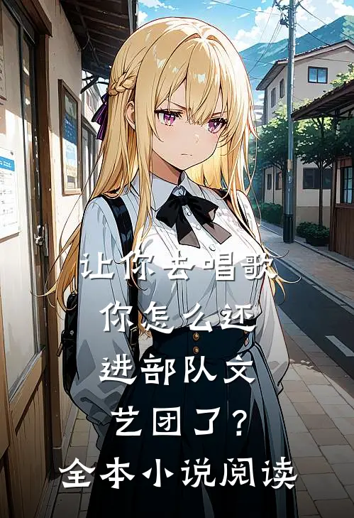 让你去唱歌，你怎么还进部队文艺团了？全本小说阅读