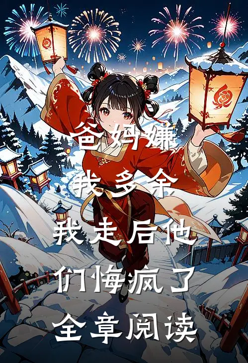 爸妈嫌我多余，我走后他们悔疯了全章阅读