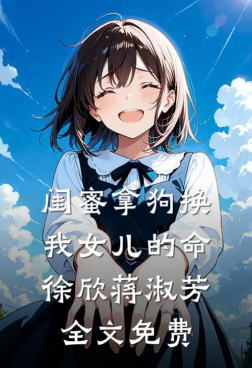闺蜜拿狗换我女儿的命徐欣蒋淑芳全文免费