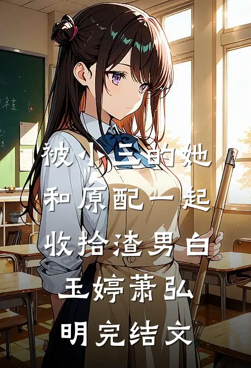 被小三的她，和原配一起收拾渣男白玉婷萧弘明完结文