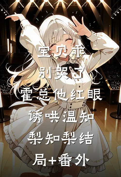 宝贝乖，别哭了，霍总他红眼诱哄温知梨知梨结局+番外