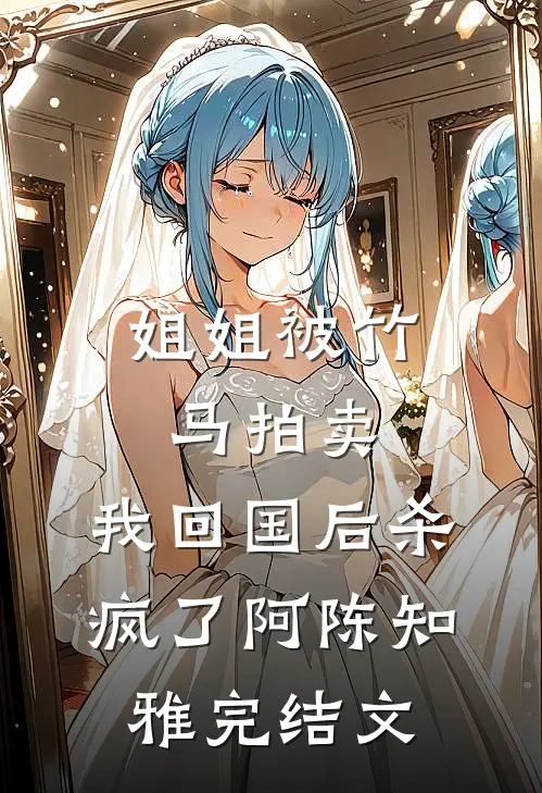 姐姐被竹马拍卖，我回国后杀疯了阿陈知雅完结文