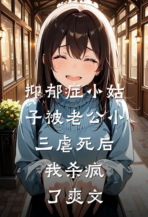 抑郁症小姑子被老公小三虐死后，我杀疯了爽文