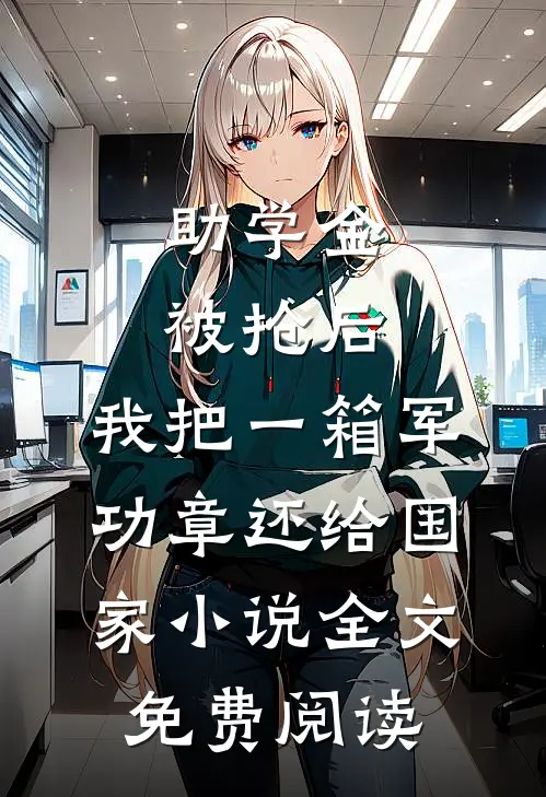 助学金被抢后，我把一箱军功章还给国家小说全文免费阅读