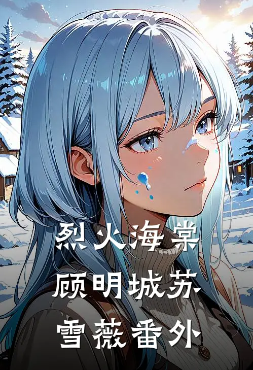 烈火海棠顾明城苏雪薇 番外