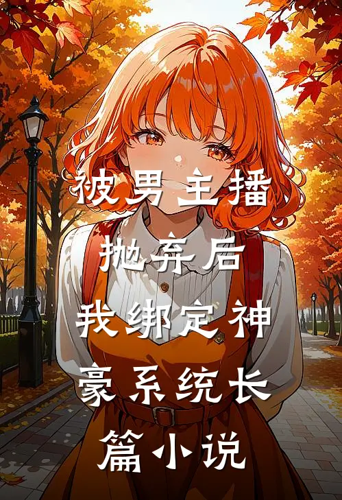 被男主播抛弃后，我绑定神豪系统长篇小说