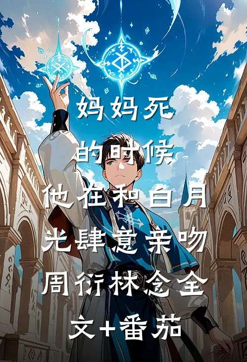 妈妈死的时候，他在和白月光肆意亲吻周衍林念全文+番茄