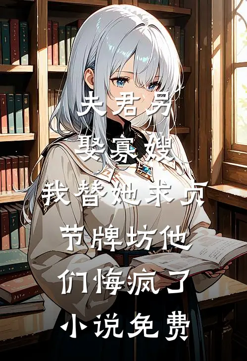 夫君另娶寡嫂，我替她求贞节牌坊他们悔疯了小说免费