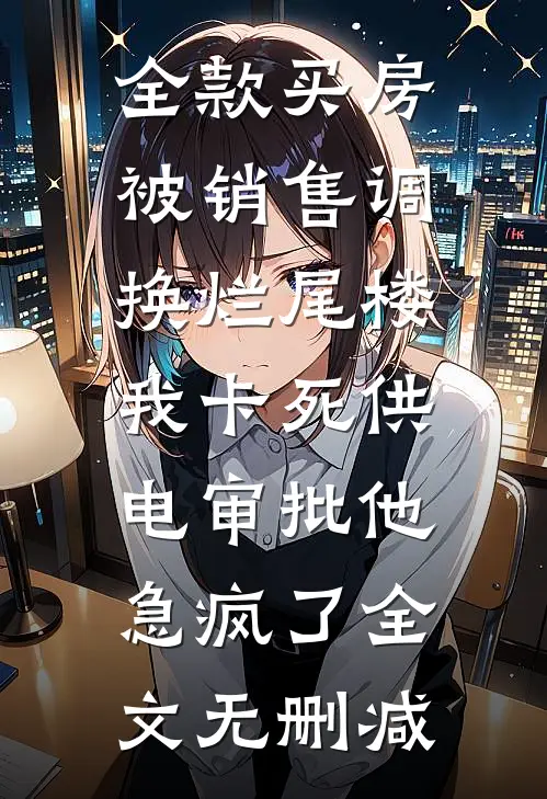 全款买房被销售调换烂尾楼，我卡死供电审批他急疯了全文无删减